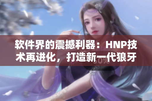 軟件界的震撼利器：HNP技術(shù)再進化，打造新一代狼牙套