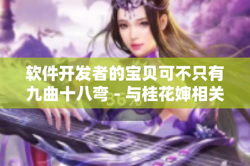 軟件開發(fā)者的寶貝可不只有九曲十八彎 - 與桂花嬸相關(guān)的軟件開發(fā)故事