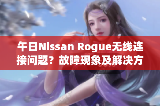 午日Nissan Rogue無(wú)線連接問(wèn)題？故障現(xiàn)象及解決方案