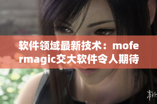軟件領(lǐng)域最新技術(shù)：mofermagic交大軟件令人期待