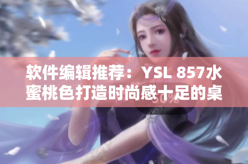 軟件編輯推薦：YSL 857水蜜桃色打造時(shí)尚感十足的桌面配色方案