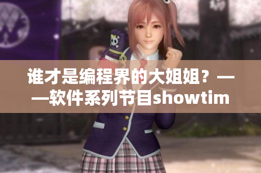 誰(shuí)才是編程界的大姐姐？——軟件系列節(jié)目showtime第二季精彩來(lái)襲！