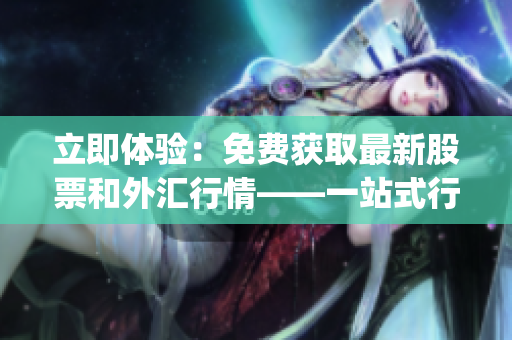 立即體驗(yàn)：免費(fèi)獲取最新股票和外匯行情——一站式行情軟件App下載