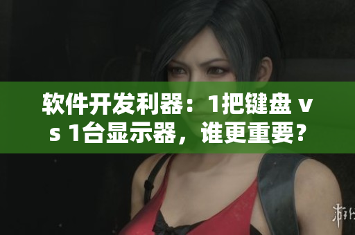 軟件開(kāi)發(fā)利器：1把鍵盤 vs 1臺(tái)顯示器，誰(shuí)更重要？