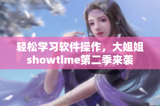 輕松學(xué)習(xí)軟件操作，大姐姐showtime第二季來(lái)襲
