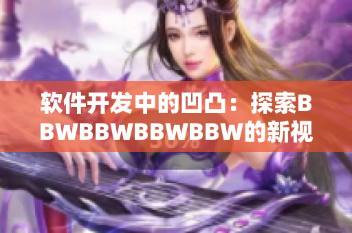 軟件開(kāi)發(fā)中的凹凸：探索BBWBBWBBWBBW的新視角與實(shí)踐