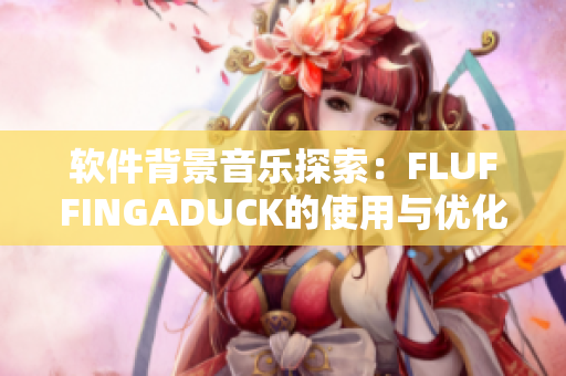 軟件背景音樂(lè)探索：FLUFFINGADUCK的使用與優(yōu)化指南