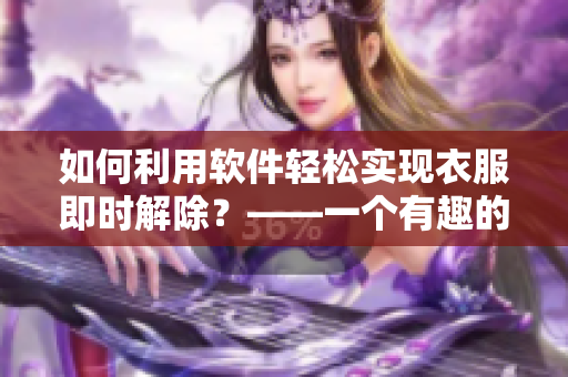 如何利用軟件輕松實(shí)現(xiàn)衣服即時(shí)解除？——一個(gè)有趣的技巧分享