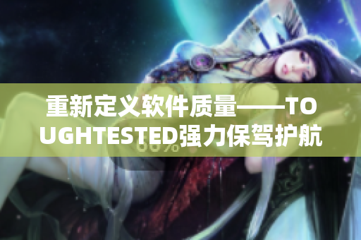 重新定義軟件質(zhì)量——TOUGHTESTED強力保駕護(hù)航