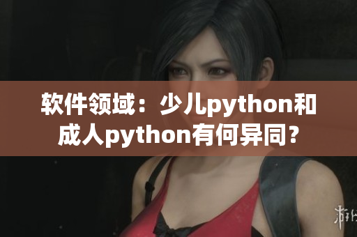 軟件領(lǐng)域：少兒python和成人python有何異同？