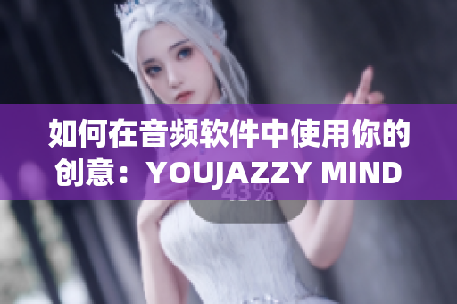 如何在音頻軟件中使用你的創(chuàng)意：YOUJAZZY MINDE的啟示