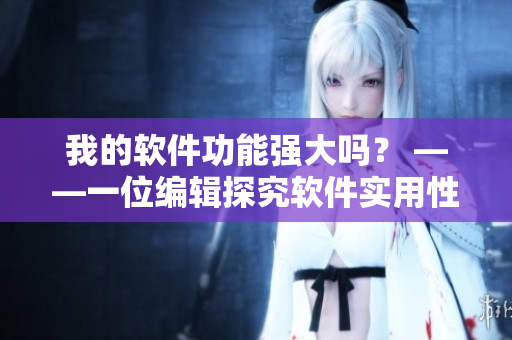 我的軟件功能強大嗎？ ——一位編輯探究軟件實用性