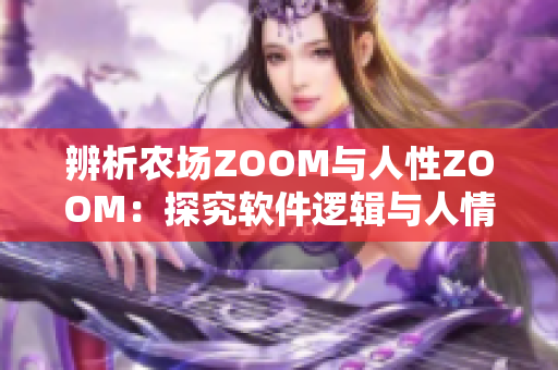 辨析農(nóng)場ZOOM與人性ZOOM：探究軟件邏輯與人情況感的差異