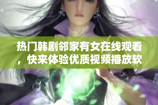 熱門韓劇鄰家有女在線觀看，快來體驗優(yōu)質(zhì)視頻播放軟件！
