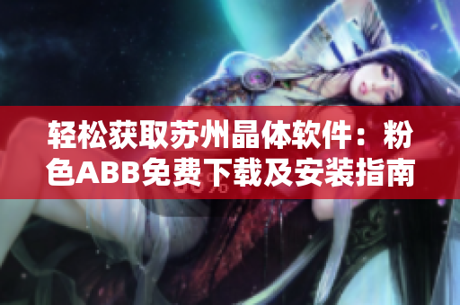 輕松獲取蘇州晶體軟件：粉色ABB免費下載及安裝指南
