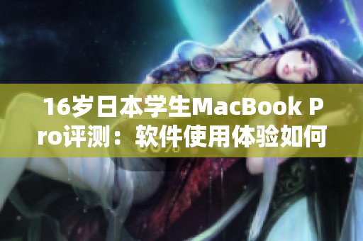 16歲日本學(xué)生MacBook Pro評測：軟件使用體驗(yàn)如何？