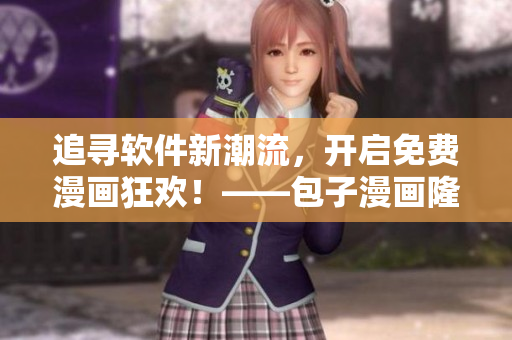 追尋軟件新潮流，開啟免費(fèi)漫畫狂歡！——包子漫畫隆重推出軟件專題！
