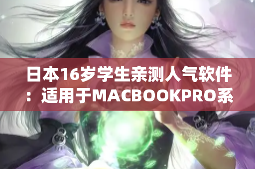 日本16歲學(xué)生親測人氣軟件：適用于MACBOOKPRO系統(tǒng)的全面評測