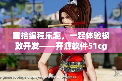 重拾編程樂(lè)趣，一起體驗(yàn)極致開發(fā)——開源軟件51cgfun等你探索！