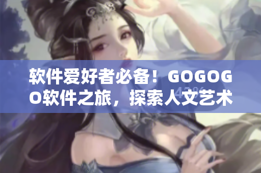 軟件愛好者必備！GOGOGO軟件之旅，探索人文藝術(shù)包的美妙世界