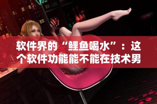 軟件界的“鯉魚喝水”：這個軟件功能能不能在技術(shù)男心中“抓”住呢？