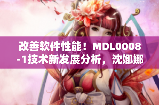 改善軟件性能！MDL0008-1技術新發(fā)展分析，沈娜娜解析