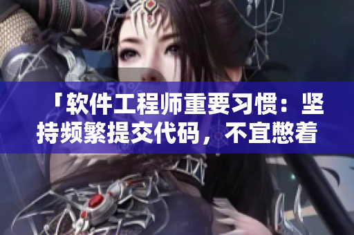 「軟件工程師重要習(xí)慣：堅持頻繁提交代碼，不宜憋著不提交」