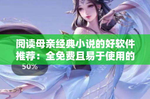 閱讀母親經(jīng)典小說的好軟件推薦：全免費且易于使用的閱讀器