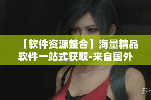 【軟件資源整合】海量精品軟件一站式獲取-來(lái)自國(guó)外的1688