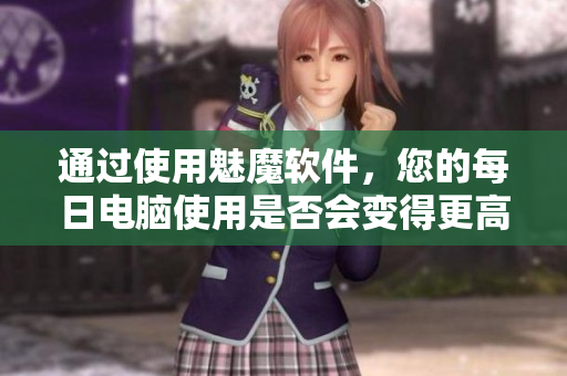 通過使用魅魔軟件，您的每日電腦使用是否會變得更高效？