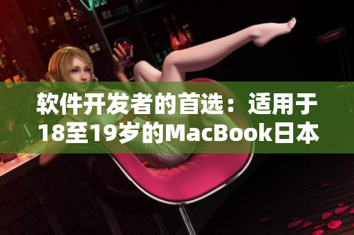 軟件開(kāi)發(fā)者的首選：適用于18至19歲的MacBook日本版解析與評(píng)價(jià)