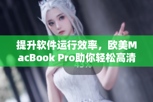 提升軟件運(yùn)行效率，歐美MacBook Pro助你輕松高清編程